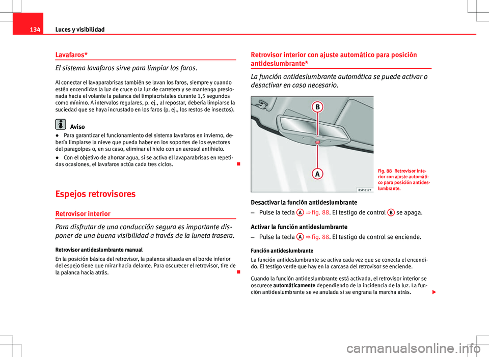 Seat Altea 2009 Manual de instrucciones (in Spanish) 134Luces y visibilidad
Lavafaros*
El sistema lavafaros sirve para limpiar los faros.
Al conectar el lavaparabrisas también se lavan los faros, siempre y cuando
estén encendidas la luz de cruce o la Seat Altea 2009 Manual de instrucciones (in Spanish) 134Luces y visibilidad
Lavafaros*
El sistema lavafaros sirve para limpiar los faros.
Al conectar el lavaparabrisas también se lavan los faros, siempre y cuando
estén encendidas la luz de cruce o la