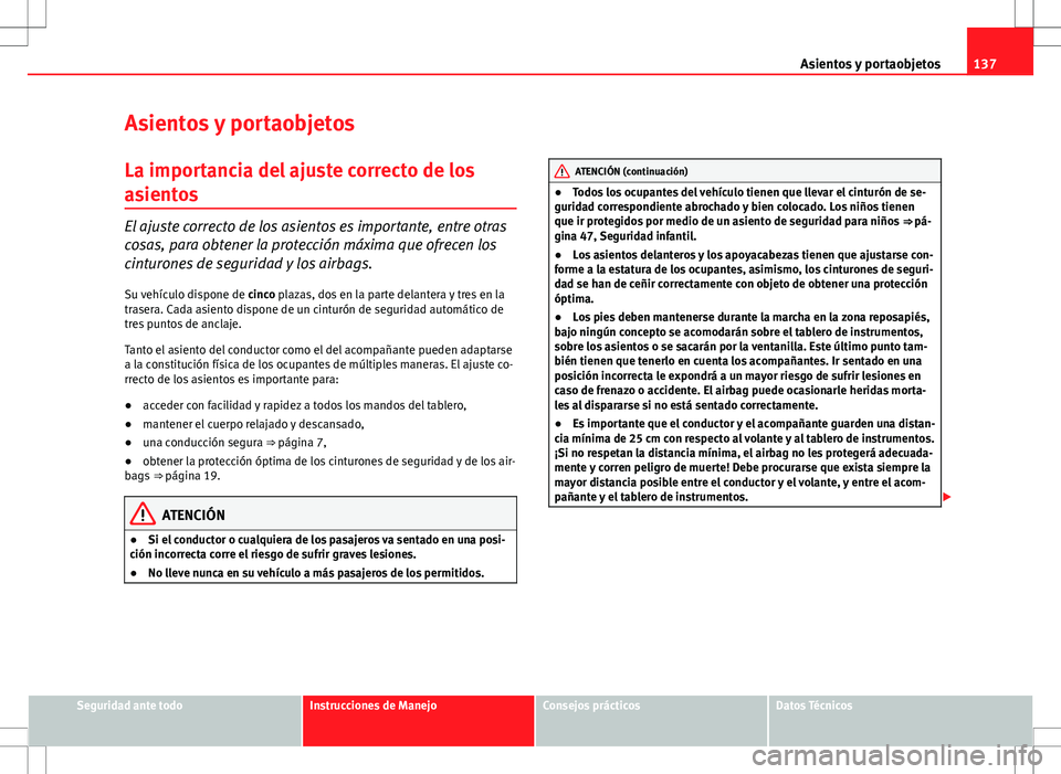 Seat Altea 2009 Manual de instrucciones (in Spanish) 137
Asientos y portaobjetos
Asientos y portaobjetos
La importancia del ajuste correcto de los
asientos
El ajuste correcto de los asientos es importante, entre otras
cosas, para obtener la protección Seat Altea 2009 Manual de instrucciones (in Spanish) 137
Asientos y portaobjetos
Asientos y portaobjetos
La importancia del ajuste correcto de los
asientos
El ajuste correcto de los asientos es importante, entre otras
cosas, para obtener la protección