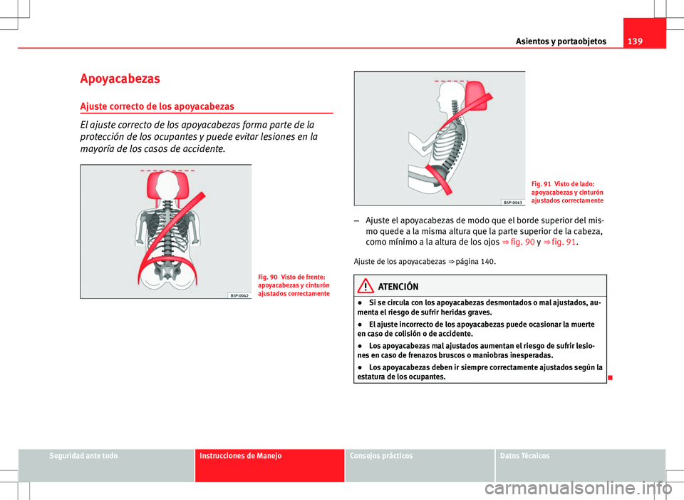 Seat Altea 2012 Manual de instrucciones (in Spanish) 139
Asientos y portaobjetos
Apoyacabezas
Ajuste correcto de los apoyacabezas
El ajuste correcto de los apoyacabezas forma parte de la
protección de los ocupantes y puede evitar lesiones en la
mayorí Seat Altea 2012 Manual de instrucciones (in Spanish) 139
Asientos y portaobjetos
Apoyacabezas
Ajuste correcto de los apoyacabezas
El ajuste correcto de los apoyacabezas forma parte de la
protección de los ocupantes y puede evitar lesiones en la
mayorí