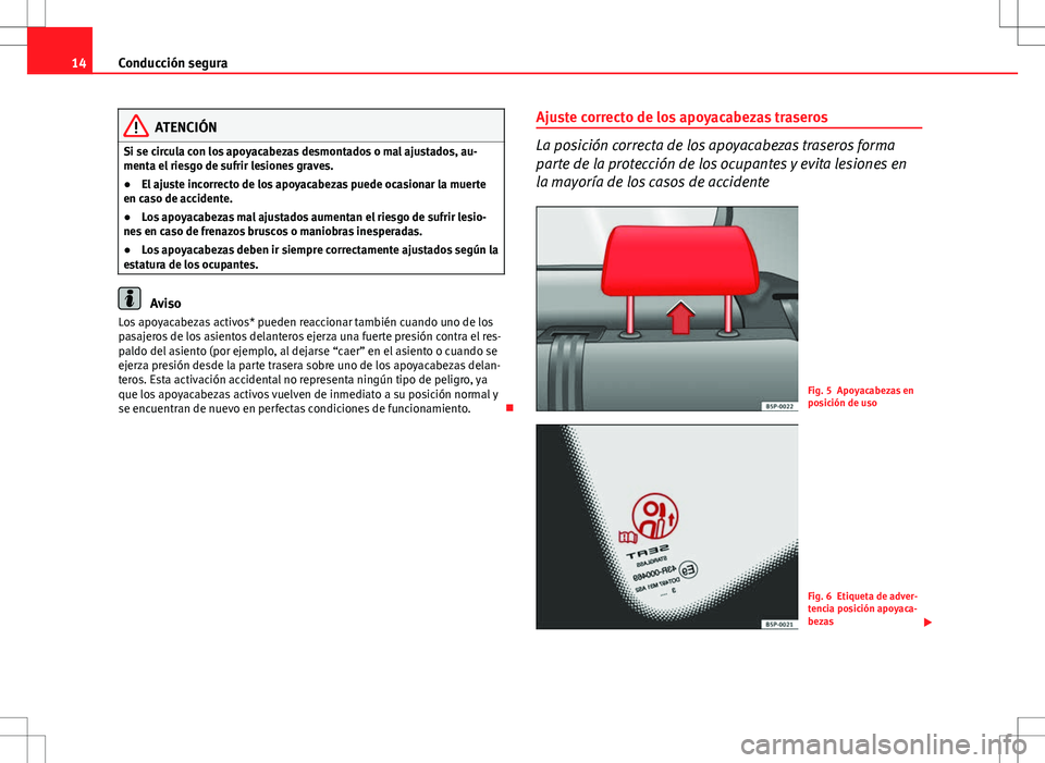 Seat Altea 2011  Manual de instrucciones (in Spanish) 14Conducción segura
ATENCIÓN
Si se circula con los apoyacabezas desmontados o mal ajustados, au-
menta el riesgo de sufrir lesiones graves.
● El ajuste incorrecto de los apoyacabezas puede ocasion