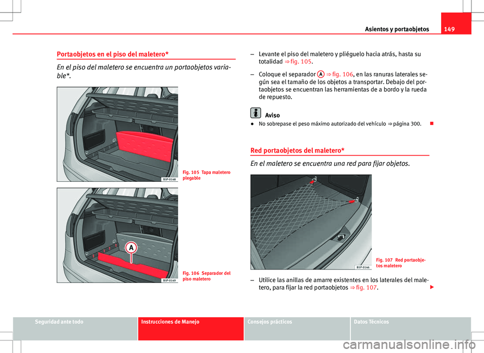 Seat Altea 2009 Manual de instrucciones (in Spanish) 149
Asientos y portaobjetos
Portaobjetos en el piso del maletero*
En el piso del maletero se encuentra un portaobjetos varia-
ble*.
Fig. 105 Tapa maletero
plegable
Fig. 106 Separador del
piso maletero Seat Altea 2009 Manual de instrucciones (in Spanish) 149
Asientos y portaobjetos
Portaobjetos en el piso del maletero*
En el piso del maletero se encuentra un portaobjetos varia-
ble*.
Fig. 105 Tapa maletero
plegable
Fig. 106 Separador del
piso maletero