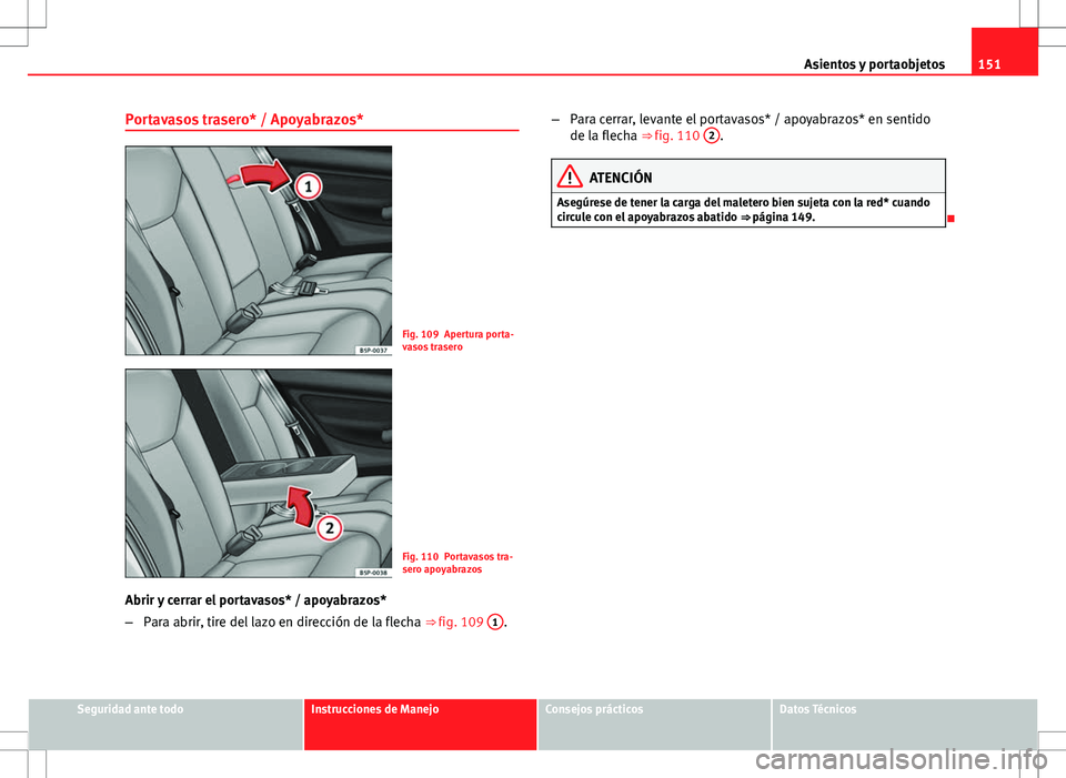 Seat Altea 2009 Manual de instrucciones (in Spanish) 151
Asientos y portaobjetos
Portavasos trasero* / Apoyabrazos*
Fig. 109 Apertura porta-
vasos trasero
Fig. 110 Portavasos tra-
sero apoyabrazos
Abrir y cerrar el portavasos* / apoyabrazos*
– Para ab Seat Altea 2009 Manual de instrucciones (in Spanish) 151
Asientos y portaobjetos
Portavasos trasero* / Apoyabrazos*
Fig. 109 Apertura porta-
vasos trasero
Fig. 110 Portavasos tra-
sero apoyabrazos
Abrir y cerrar el portavasos* / apoyabrazos*
– Para ab