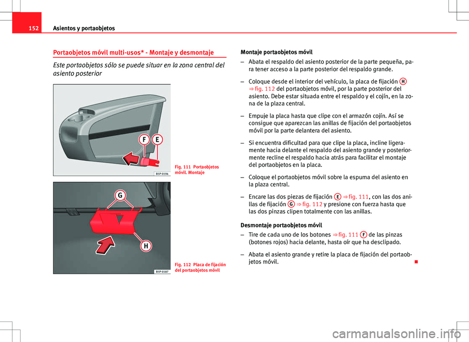 Seat Altea 2009 Manual de instrucciones (in Spanish) 152Asientos y portaobjetos
Portaobjetos móvil multi-usos* - Montaje y desmontaje
Este portaobjetos sólo se puede situar en la zona central del
asiento posterior
Fig. 111 Portaobjetos
móvil. Montaje Seat Altea 2009 Manual de instrucciones (in Spanish) 152Asientos y portaobjetos
Portaobjetos móvil multi-usos* - Montaje y desmontaje
Este portaobjetos sólo se puede situar en la zona central del
asiento posterior
Fig. 111 Portaobjetos
móvil. Montaje