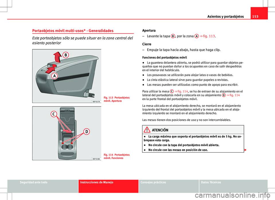 Seat Altea 2009 Manual de instrucciones (in Spanish) 153
Asientos y portaobjetos
Portaobjetos móvil multi-usos* - Generalidades
Este portaobjetos sólo se puede situar en la zona central del
asiento posterior
Fig. 113 Portaobjetos
móvil. Apertura
Fig. Seat Altea 2009 Manual de instrucciones (in Spanish) 153
Asientos y portaobjetos
Portaobjetos móvil multi-usos* - Generalidades
Este portaobjetos sólo se puede situar en la zona central del
asiento posterior
Fig. 113 Portaobjetos
móvil. Apertura
Fig.