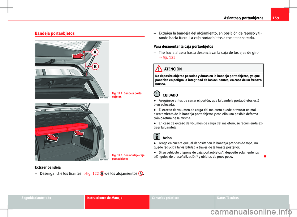 Seat Altea 2009 Manual de instrucciones (in Spanish) 159
Asientos y portaobjetos
Bandeja portaobjetos
Fig. 122 Bandeja porta-
objetos
Fig. 123 Desmontaje caja
portaobjetos
Extraer bandeja
– Desenganche los tirantes ⇒ fig. 122 B
de los alojamient Seat Altea 2009 Manual de instrucciones (in Spanish) 159
Asientos y portaobjetos
Bandeja portaobjetos
Fig. 122 Bandeja porta-
objetos
Fig. 123 Desmontaje caja
portaobjetos
Extraer bandeja
– Desenganche los tirantes ⇒ fig. 122 B
de los alojamient