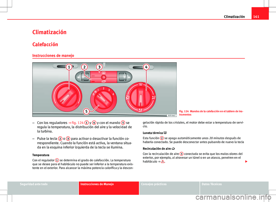 Seat Altea 2009 Manual de instrucciones (in Spanish) 161
Climatización
Climatización
Calefacción Instrucciones de manejo
Fig. 124 Mandos de la calefacción en el tablero de ins-
trumentos
– Con los reguladores ⇒ fig. 124 1
y 4 y con el mando Seat Altea 2009 Manual de instrucciones (in Spanish) 161
Climatización
Climatización
Calefacción Instrucciones de manejo
Fig. 124 Mandos de la calefacción en el tablero de ins-
trumentos
– Con los reguladores ⇒ fig. 124 1
y 4 y con el mando