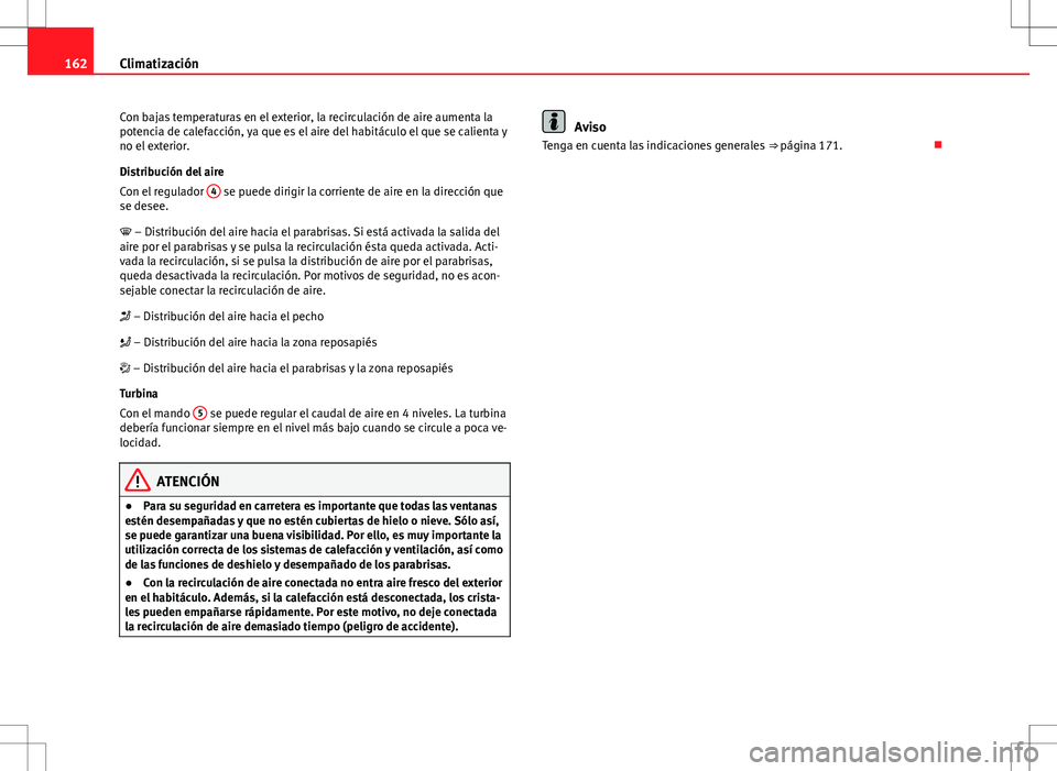 Seat Altea 2009 Manual de instrucciones (in Spanish) 162Climatización
Con bajas temperaturas en el exterior, la recirculación de aire aumenta la
potencia de calefacción, ya que es el aire del habitáculo el que se calienta y
no el exterior.
Distribuc Seat Altea 2009 Manual de instrucciones (in Spanish) 162Climatización
Con bajas temperaturas en el exterior, la recirculación de aire aumenta la
potencia de calefacción, ya que es el aire del habitáculo el que se calienta y
no el exterior.
Distribuc