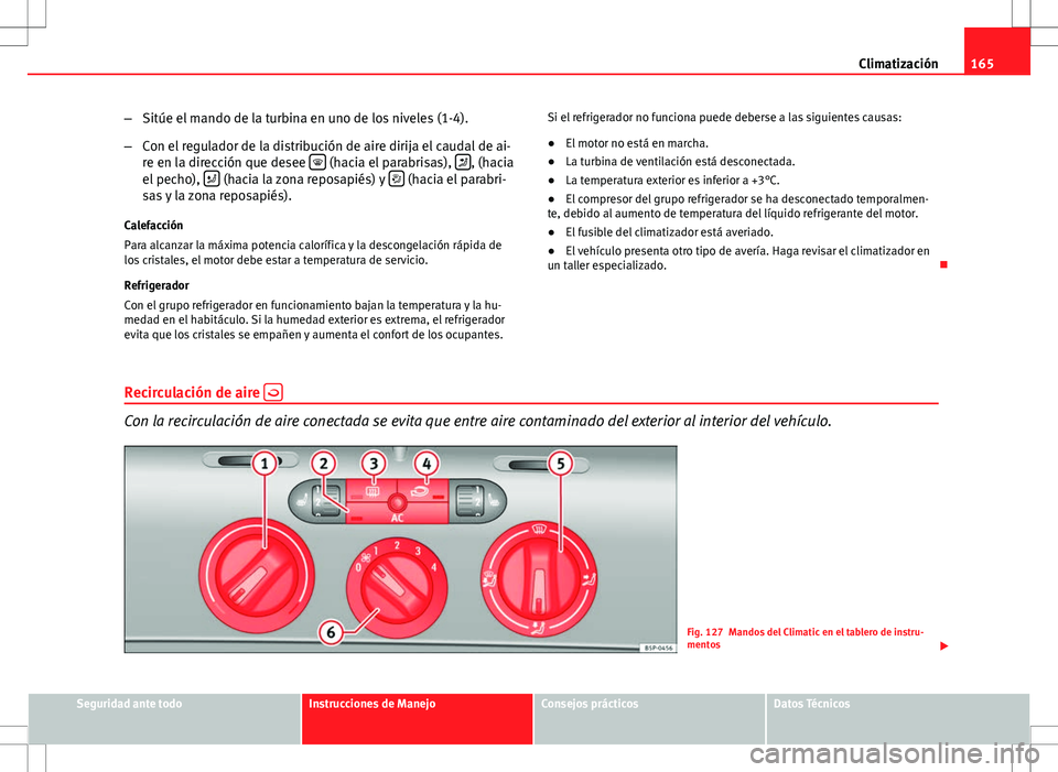Seat Altea 2009 Manual de instrucciones (in Spanish) 165
Climatización
– Sitúe el mando de la turbina en uno de los niveles (1-4).
– Con el regulador de la distribución de aire dirija el caudal de ai-
re en la dirección que desee
(hacia el Seat Altea 2009 Manual de instrucciones (in Spanish) 165
Climatización
– Sitúe el mando de la turbina en uno de los niveles (1-4).
– Con el regulador de la distribución de aire dirija el caudal de ai-
re en la dirección que desee
(hacia el