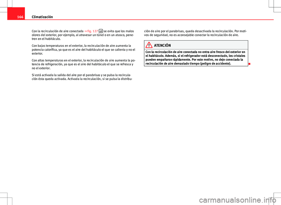Seat Altea 2009 Manual de instrucciones (in Spanish) 166Climatización
Con la recirculación de aire conectada ⇒ fig. 127
se evita que los malos
olores del exterior, por ejemplo, al atravesar un túnel o en un atasco, pene-
tren en el habitác Seat Altea 2009 Manual de instrucciones (in Spanish) 166Climatización
Con la recirculación de aire conectada ⇒ fig. 127
se evita que los malos
olores del exterior, por ejemplo, al atravesar un túnel o en un atasco, pene-
tren en el habitác