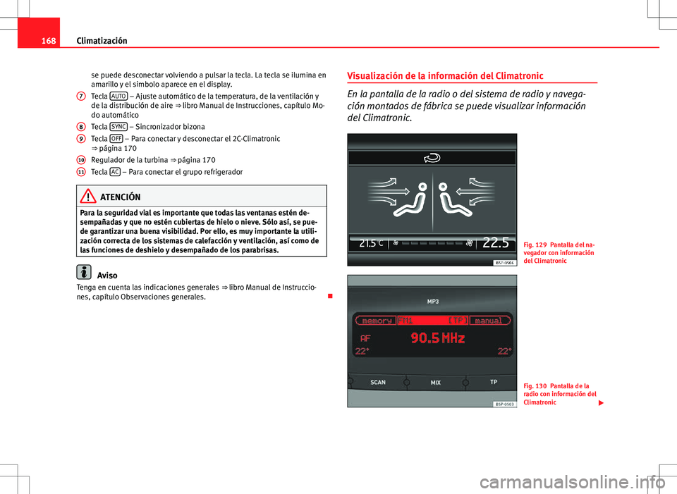 Seat Altea 2008  Manual de instrucciones (in Spanish) 168Climatización
se puede desconectar volviendo a pulsar la tecla. La tecla se ilumina en
amarillo y el simbolo aparece en el display.
Tecla  AUTO
 – Ajuste automático de la temperatura, de la ven