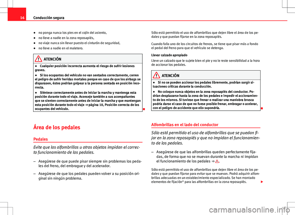 Seat Altea 2009  Manual de instrucciones (in Spanish) 16Conducción segura
●no ponga nunca los pies en el cojín del asiento,
● no lleve a nadie en la zona reposapiés,
● no viaje nunca sin llevar puesto el cinturón de seguridad,
● no lleve a na