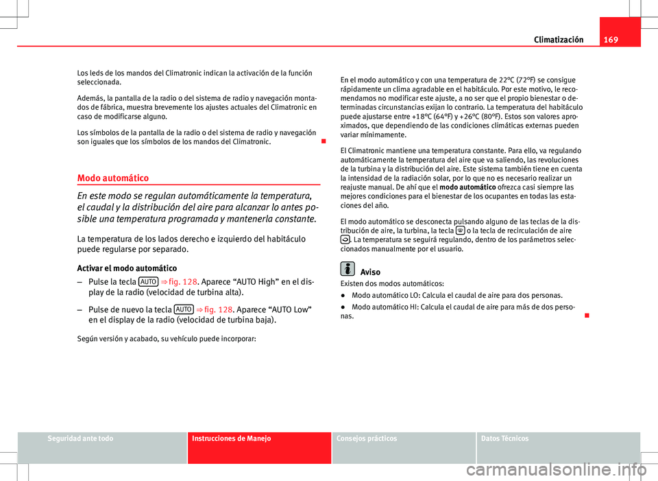 Seat Altea 2008  Manual de instrucciones (in Spanish) 169
Climatización
Los leds de los mandos del Climatronic indican la activación de la función
seleccionada.
Además, la pantalla de la radio o del sistema de radio y navegación monta-
dos de fábri