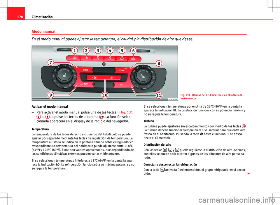 Seat Altea 2009 Manual de instrucciones (in Spanish) 170Climatización
Modo manual
En el modo manual puede ajustar la temperatura, el caudal y la distribución de aire que desee.
Fig. 131 Mandos del 2C-Climatronic en el tablero de
instrumentos.
Activar Seat Altea 2009 Manual de instrucciones (in Spanish) 170Climatización
Modo manual
En el modo manual puede ajustar la temperatura, el caudal y la distribución de aire que desee.
Fig. 131 Mandos del 2C-Climatronic en el tablero de
instrumentos.
Activar