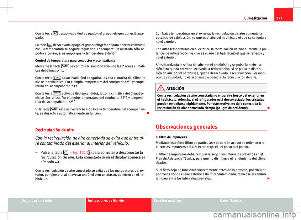 Seat Altea 2008  Manual de instrucciones (in Spanish) 171
Climatización
Con la tecla  AC
 desactivada (led apagado), el grupo refrigerador está apa-
gado.
La tecla  AC
 desactivada apaga el grupo refrigerador para ahorrar combusti-
ble. La temperatura 