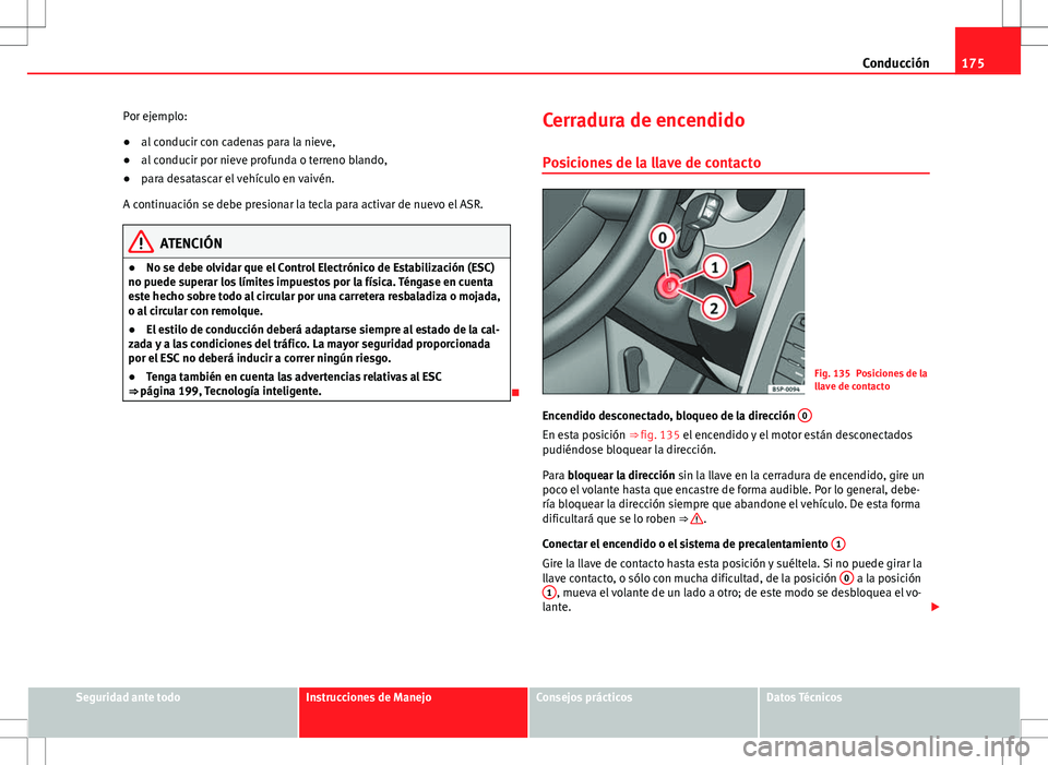 Seat Altea 2009 Manual de instrucciones (in Spanish) 175
Conducción
Por ejemplo:
● al conducir con cadenas para la nieve,
● al conducir por nieve profunda o terreno blando,
● para desatascar el vehículo en vaivén.
A continuación se debe presio Seat Altea 2009 Manual de instrucciones (in Spanish) 175
Conducción
Por ejemplo:
● al conducir con cadenas para la nieve,
● al conducir por nieve profunda o terreno blando,
● para desatascar el vehículo en vaivén.
A continuación se debe presio