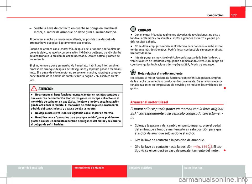 Seat Altea 2009 Manual de instrucciones (in Spanish) 177
Conducción
– Suelte la llave de contacto en cuanto se ponga en marcha el
motor, el motor de arranque no debe girar al mismo tiempo.
Al poner en marcha un motor muy caliente, es posible que desp Seat Altea 2009 Manual de instrucciones (in Spanish) 177
Conducción
– Suelte la llave de contacto en cuanto se ponga en marcha el
motor, el motor de arranque no debe girar al mismo tiempo.
Al poner en marcha un motor muy caliente, es posible que desp