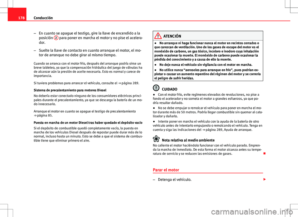 Seat Altea 2009 Manual de instrucciones (in Spanish) 178Conducción
–En cuanto se apague el testigo, gire la llave de encendido a la
posición 2
para poner en marcha el motor y no pise el acelera-
dor.
– Suelte la llave de contacto en cuanto arran Seat Altea 2009 Manual de instrucciones (in Spanish) 178Conducción
–En cuanto se apague el testigo, gire la llave de encendido a la
posición 2
para poner en marcha el motor y no pise el acelera-
dor.
– Suelte la llave de contacto en cuanto arran