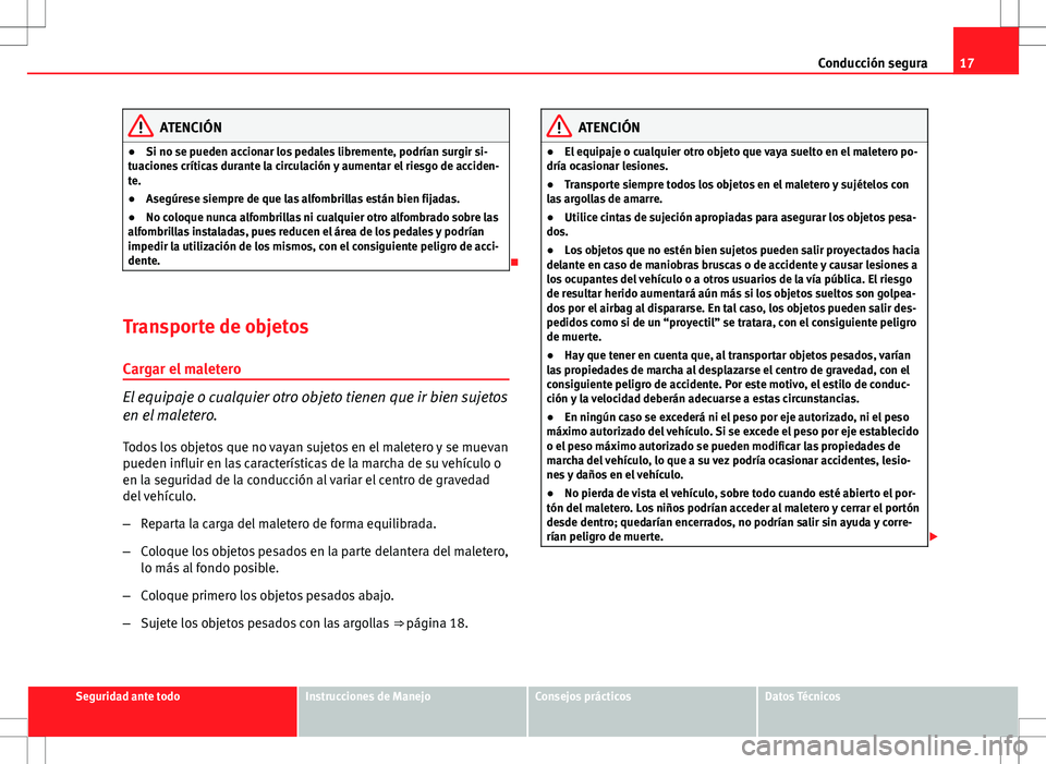 Seat Altea 2009  Manual de instrucciones (in Spanish) 17
Conducción segura
ATENCIÓN
● Si no se pueden accionar los pedales libremente, podrían surgir si-
tuaciones críticas durante la circulación y aumentar el riesgo de acciden-
te.
● Asegúrese