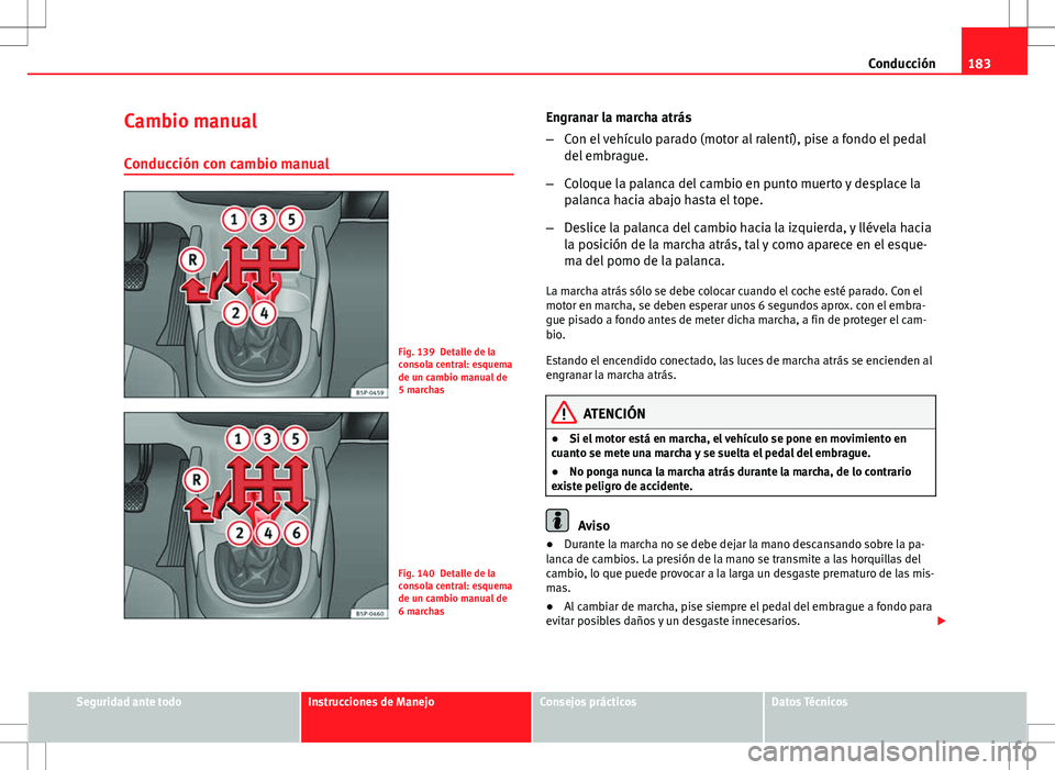 Seat Altea 2009 Manual de instrucciones (in Spanish) 183
Conducción
Cambio manual
Conducción con cambio manual
Fig. 139 Detalle de la
consola central: esquema
de un cambio manual de
5 marchas
Fig. 140 Detalle de la
consola central: esquema
de un cambi Seat Altea 2009 Manual de instrucciones (in Spanish) 183
Conducción
Cambio manual
Conducción con cambio manual
Fig. 139 Detalle de la
consola central: esquema
de un cambio manual de
5 marchas
Fig. 140 Detalle de la
consola central: esquema
de un cambi