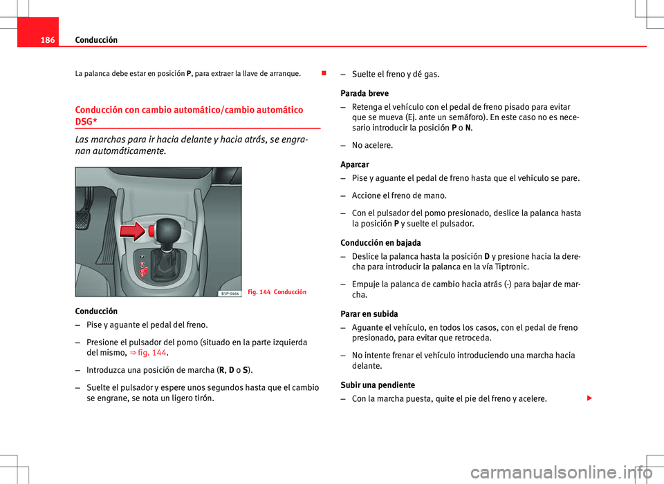 Seat Altea 2009 Manual de instrucciones (in Spanish) 186Conducción
La palanca debe estar en posición P, para extraer la llave de arranque.
Conducción con cambio automático/cambio automático
DSG*
Las marchas para ir hacia delante y hacia atrás, Seat Altea 2009 Manual de instrucciones (in Spanish) 186Conducción
La palanca debe estar en posición P, para extraer la llave de arranque.
Conducción con cambio automático/cambio automático
DSG*
Las marchas para ir hacia delante y hacia atrás,