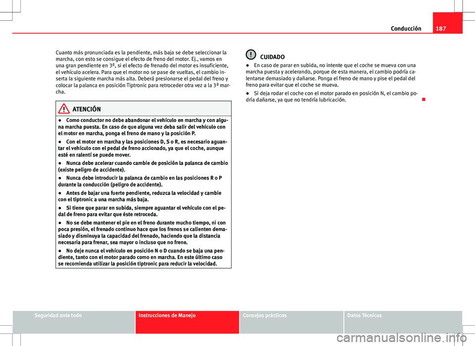 Seat Altea 2009 Manual de instrucciones (in Spanish) 187
Conducción
Cuanto más pronunciada es la pendiente, más baja se debe seleccionar la
marcha, con esto se consigue el efecto de freno del motor. Ej., vamos en
una gran pendiente en 3ª, si el efec Seat Altea 2009 Manual de instrucciones (in Spanish) 187
Conducción
Cuanto más pronunciada es la pendiente, más baja se debe seleccionar la
marcha, con esto se consigue el efecto de freno del motor. Ej., vamos en
una gran pendiente en 3ª, si el efec