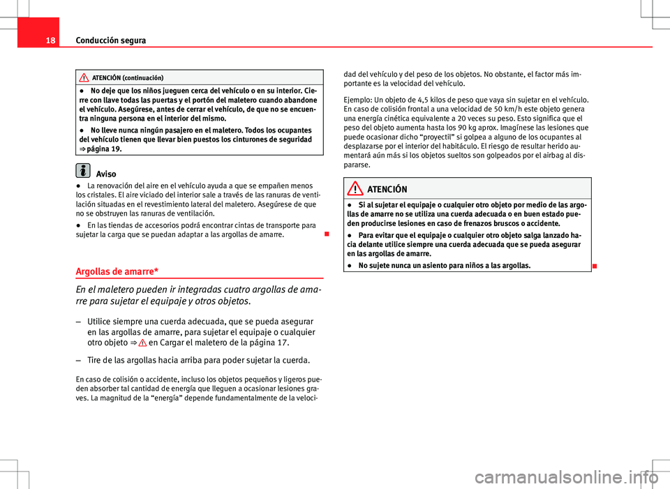 Seat Altea 2011  Manual de instrucciones (in Spanish) 18Conducción segura
ATENCIÓN (continuación)
● No deje que los niños jueguen cerca del vehículo o en su interior. Cie-
rre con llave todas las puertas y el portón del maletero cuando abandone
e