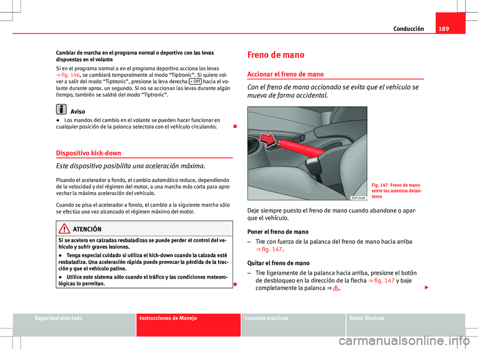 Seat Altea 2009 Manual de instrucciones (in Spanish) 189
Conducción
Cambiar de marcha en el programa normal o deportivo con las levas
dispuestas en el volante
Si en el programa normal o en el programa deportivo acciona las levas
⇒ fig. 146, se camb Seat Altea 2009 Manual de instrucciones (in Spanish) 189
Conducción
Cambiar de marcha en el programa normal o deportivo con las levas
dispuestas en el volante
Si en el programa normal o en el programa deportivo acciona las levas
⇒ fig. 146, se camb