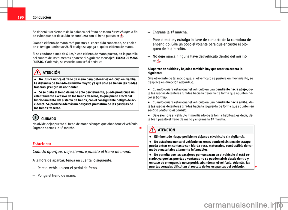 Seat Altea 2009 Manual de instrucciones (in Spanish) 190Conducción
Se deberá tirar siempre de la palanca del freno de mano hasta el tope, a fin
de evitar que por descuido se conduzca con el freno puesto ⇒
.
Cuando el freno de mano está puesto Seat Altea 2009 Manual de instrucciones (in Spanish) 190Conducción
Se deberá tirar siempre de la palanca del freno de mano hasta el tope, a fin
de evitar que por descuido se conduzca con el freno puesto ⇒
.
Cuando el freno de mano está puesto