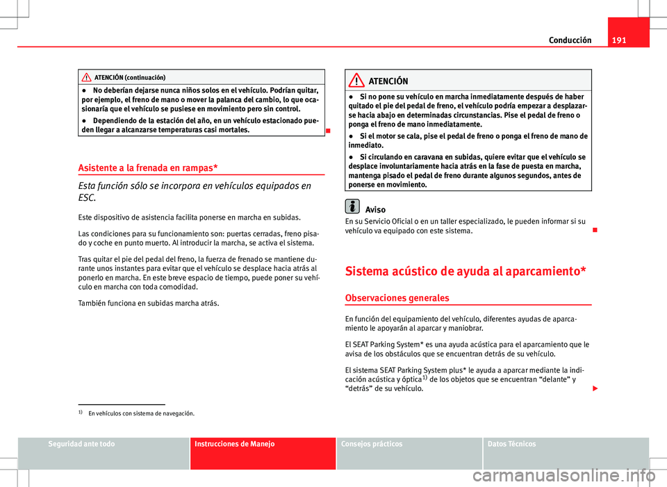 Seat Altea 2009 Manual de instrucciones (in Spanish) 191
Conducción
ATENCIÓN (continuación)
● No deberían dejarse nunca niños solos en el vehículo. Podrían quitar,
por ejemplo, el freno de mano o mover la palanca del cambio, lo que oca-
sionar Seat Altea 2009 Manual de instrucciones (in Spanish) 191
Conducción
ATENCIÓN (continuación)
● No deberían dejarse nunca niños solos en el vehículo. Podrían quitar,
por ejemplo, el freno de mano o mover la palanca del cambio, lo que oca-
sionar