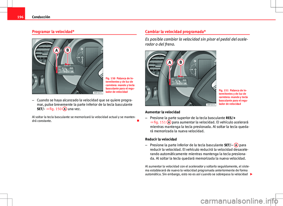 Seat Altea 2009 Manual de instrucciones (in Spanish) 196Conducción
Programar la velocidad*
Fig. 150 Palanca de in-
termitentes y de luz de
carretera: mando y tecla
basculante para el regu-
lador de velocidad
– Cuando se haya alcanzado la velocidad qu Seat Altea 2009 Manual de instrucciones (in Spanish) 196Conducción
Programar la velocidad*
Fig. 150 Palanca de in-
termitentes y de luz de
carretera: mando y tecla
basculante para el regu-
lador de velocidad
– Cuando se haya alcanzado la velocidad qu