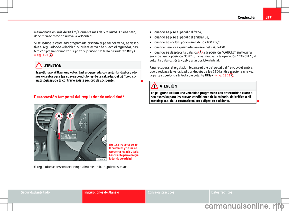 Seat Altea 2009 Manual de instrucciones (in Spanish) 197
Conducción
memorizada en más de 10 km/h durante más de 5 minutos. En ese caso,
debe memorizarse de nuevo la velocidad.
Si se reduce la velocidad programada pisando el pedal del freno, se desac- Seat Altea 2009 Manual de instrucciones (in Spanish) 197
Conducción
memorizada en más de 10 km/h durante más de 5 minutos. En ese caso,
debe memorizarse de nuevo la velocidad.
Si se reduce la velocidad programada pisando el pedal del freno, se desac-