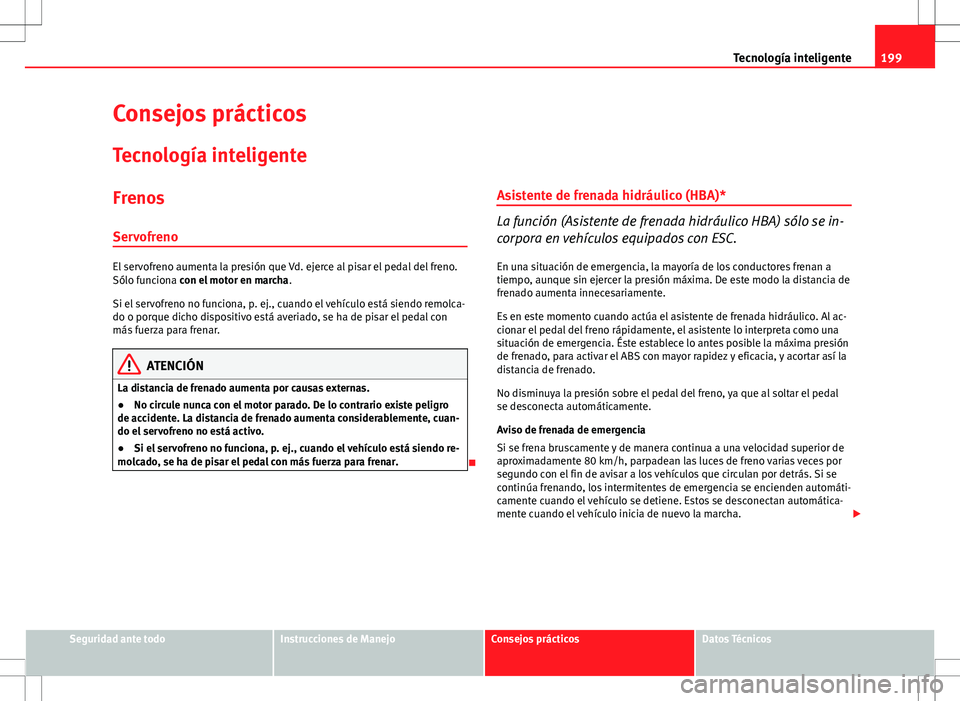 Seat Altea 2009 Manual de instrucciones (in Spanish) 199
Tecnología inteligente
Consejos prácticos Tecnología inteligente
FrenosServofreno
El servofreno aumenta la presión que Vd. ejerce al pisar el pedal del freno.
Sólo funciona con el motor en ma Seat Altea 2009 Manual de instrucciones (in Spanish) 199
Tecnología inteligente
Consejos prácticos Tecnología inteligente
FrenosServofreno
El servofreno aumenta la presión que Vd. ejerce al pisar el pedal del freno.
Sólo funciona con el motor en ma