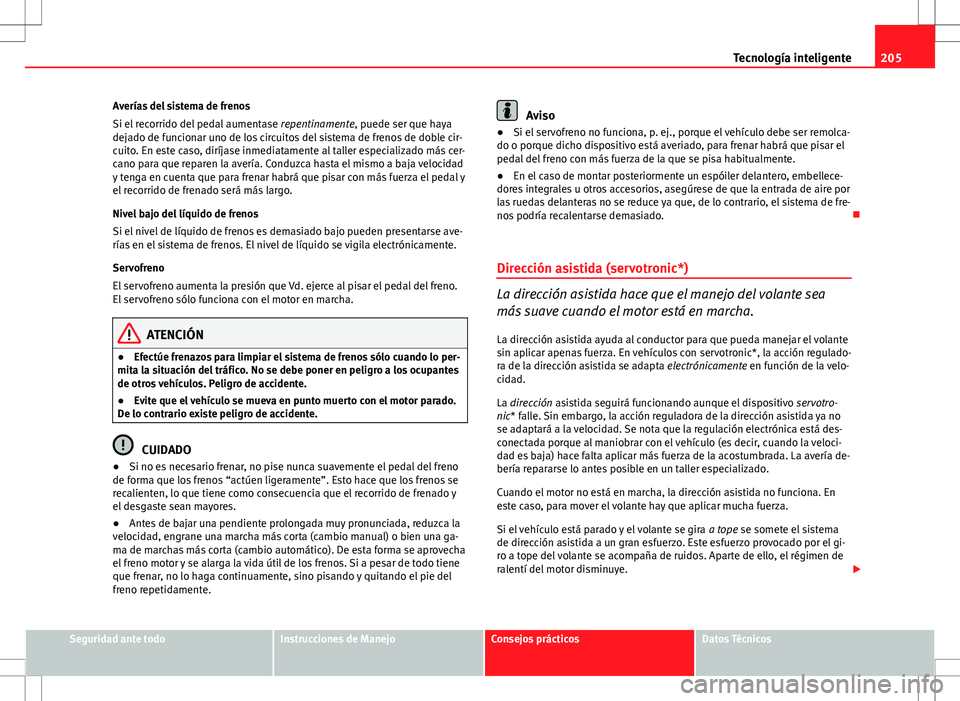 Seat Altea 2009 Manual de instrucciones (in Spanish) 205
Tecnología inteligente
Averías del sistema de frenos
Si el recorrido del pedal aumentase repentinamente, puede ser que haya
dejado de funcionar uno de los circuitos del sistema de frenos de dob Seat Altea 2009 Manual de instrucciones (in Spanish) 205
Tecnología inteligente
Averías del sistema de frenos
Si el recorrido del pedal aumentase repentinamente, puede ser que haya
dejado de funcionar uno de los circuitos del sistema de frenos de dob