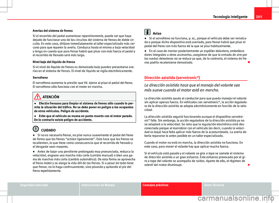 Seat Altea 2011  Manual de instrucciones (in Spanish) 205
Tecnología inteligente
Averías del sistema de frenos
Si el recorrido del pedal aumentase  repentinamente, puede ser que haya
dejado de funcionar uno de los circuitos del sistema de frenos de dob