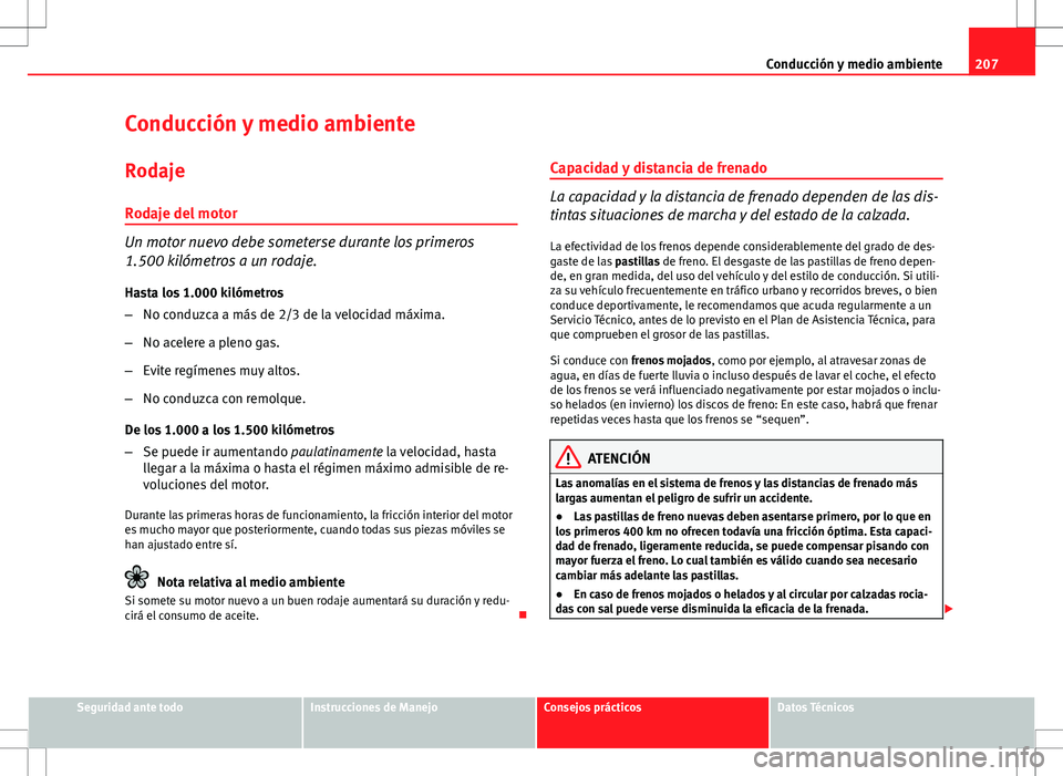 Seat Altea 2009 Manual de instrucciones (in Spanish) 207
Conducción y medio ambiente
Conducción y medio ambiente Rodaje
Rodaje del motor
Un motor nuevo debe someterse durante los primeros
1.500 kilómetros a un rodaje. Hasta los 1.000 kilómetros
– Seat Altea 2009 Manual de instrucciones (in Spanish) 207
Conducción y medio ambiente
Conducción y medio ambiente Rodaje
Rodaje del motor
Un motor nuevo debe someterse durante los primeros
1.500 kilómetros a un rodaje. Hasta los 1.000 kilómetros
–