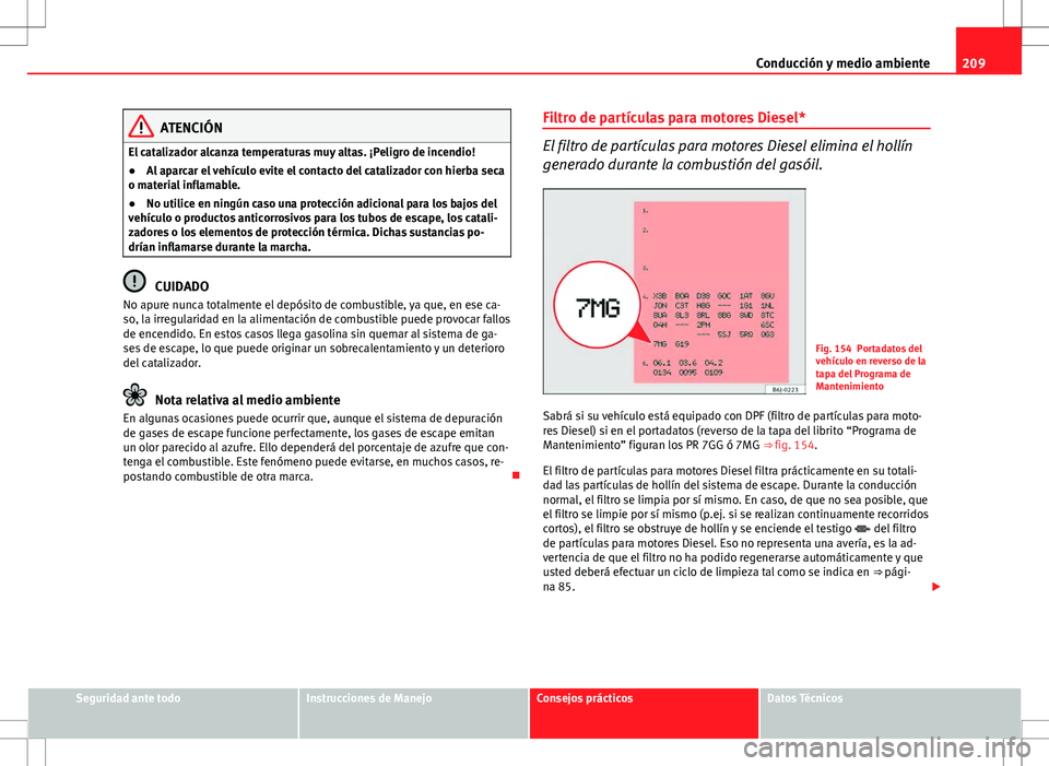 Seat Altea 2009  Manual de instrucciones (in Spanish) 209
Conducción y medio ambiente
ATENCIÓN
El catalizador alcanza temperaturas muy altas. ¡Peligro de incendio!
● Al aparcar el vehículo evite el contacto del catalizador con hierba seca
o materia