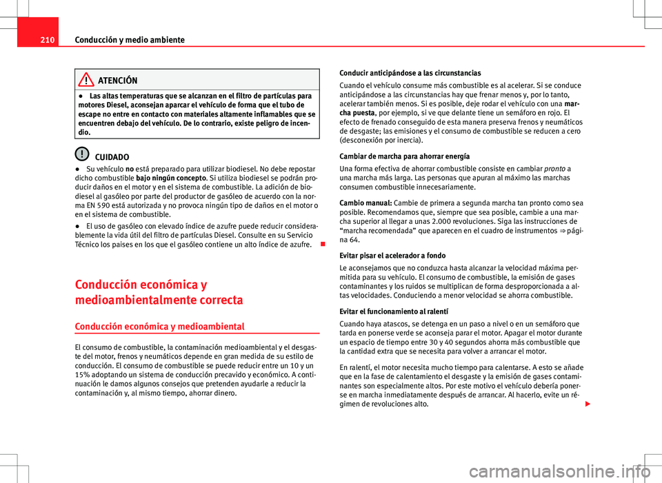 Seat Altea 2009 Manual de instrucciones (in Spanish) 210Conducción y medio ambiente
ATENCIÓN
● Las altas temperaturas que se alcanzan en el filtro de partículas para
motores Diesel, aconsejan aparcar el vehículo de forma que el tubo de
escape no e Seat Altea 2009 Manual de instrucciones (in Spanish) 210Conducción y medio ambiente
ATENCIÓN
● Las altas temperaturas que se alcanzan en el filtro de partículas para
motores Diesel, aconsejan aparcar el vehículo de forma que el tubo de
escape no e