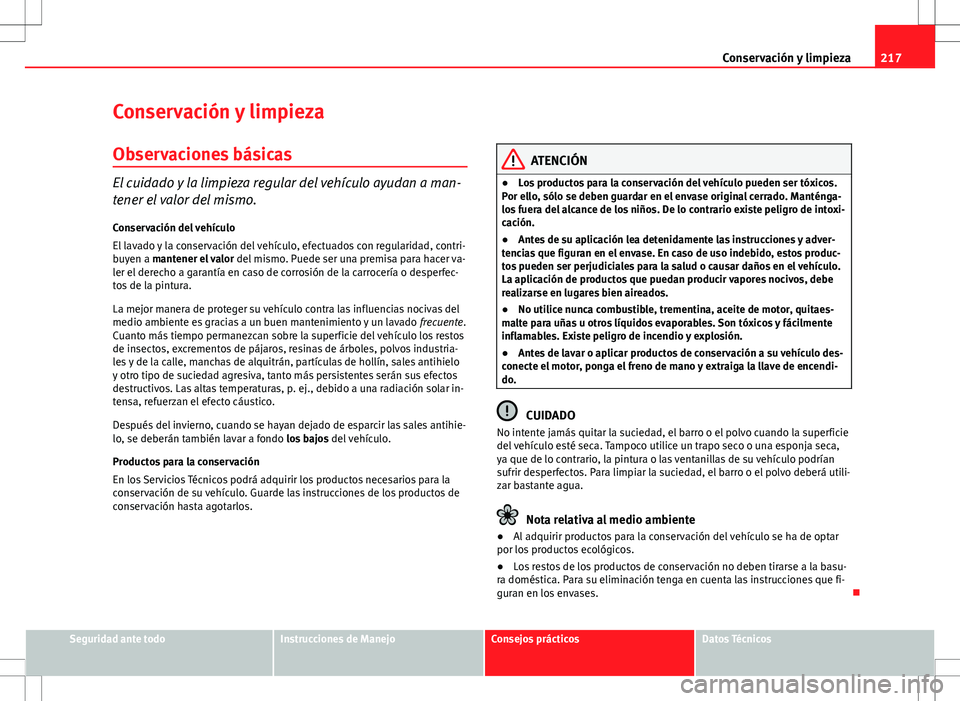 Seat Altea 2009 Manual de instrucciones (in Spanish) 217
Conservación y limpieza
Conservación y limpieza
Observaciones básicas
El cuidado y la limpieza regular del vehículo ayudan a man-
tener el valor del mismo.
Conservación del vehículo
El lavad Seat Altea 2009 Manual de instrucciones (in Spanish) 217
Conservación y limpieza
Conservación y limpieza
Observaciones básicas
El cuidado y la limpieza regular del vehículo ayudan a man-
tener el valor del mismo.
Conservación del vehículo
El lavad