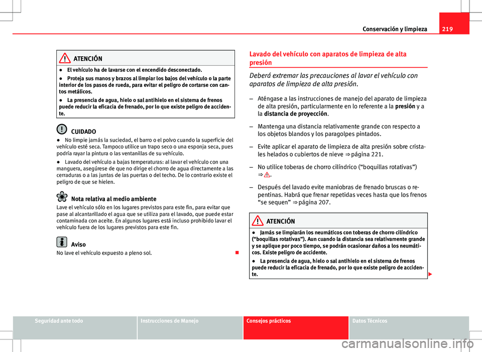 Seat Altea 2009 Manual de instrucciones (in Spanish) 219
Conservación y limpieza
ATENCIÓN
● El vehículo ha de lavarse con el encendido desconectado.
● Proteja sus manos y brazos al limpiar los bajos del vehículo o la parte
interior de los pasos Seat Altea 2009 Manual de instrucciones (in Spanish) 219
Conservación y limpieza
ATENCIÓN
● El vehículo ha de lavarse con el encendido desconectado.
● Proteja sus manos y brazos al limpiar los bajos del vehículo o la parte
interior de los pasos