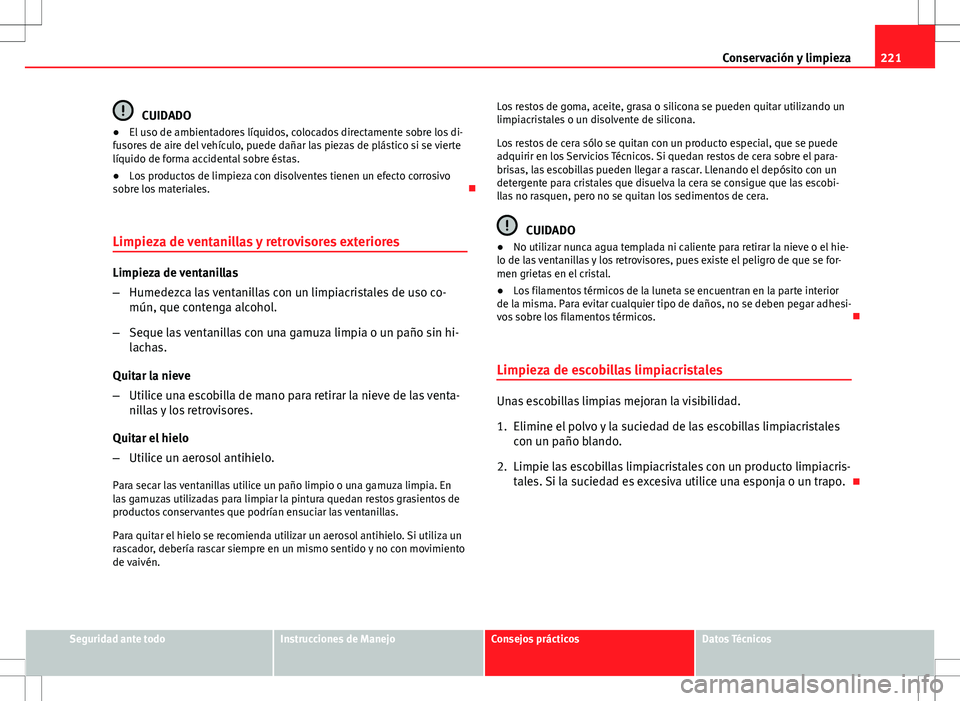 Seat Altea 2009 Manual de instrucciones (in Spanish) 221
Conservación y limpieza
CUIDADO
● El uso de ambientadores líquidos, colocados directamente sobre los di-
fusores de aire del vehículo, puede dañar las piezas de plástico si se vierte
líqui Seat Altea 2009 Manual de instrucciones (in Spanish) 221
Conservación y limpieza
CUIDADO
● El uso de ambientadores líquidos, colocados directamente sobre los di-
fusores de aire del vehículo, puede dañar las piezas de plástico si se vierte
líqui