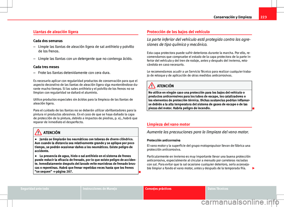 Seat Altea 2009 Manual de instrucciones (in Spanish) 223
Conservación y limpieza
Llantas de aleación ligera
Cada dos semanas
– Limpie las llantas de aleación ligera de sal antihielo y polvillo
de los frenos.
– Limpie las llantas con un detergente Seat Altea 2009 Manual de instrucciones (in Spanish) 223
Conservación y limpieza
Llantas de aleación ligera
Cada dos semanas
– Limpie las llantas de aleación ligera de sal antihielo y polvillo
de los frenos.
– Limpie las llantas con un detergente