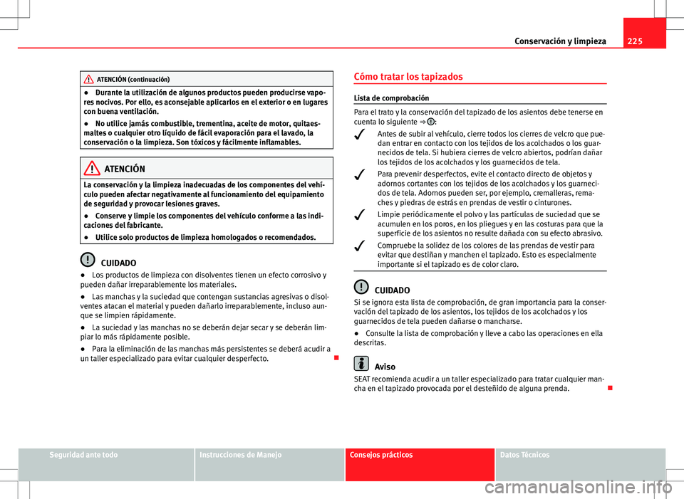 Seat Altea 2009 Manual de instrucciones (in Spanish) 225
Conservación y limpieza
ATENCIÓN (continuación)
● Durante la utilización de algunos productos pueden producirse vapo-
res nocivos. Por ello, es aconsejable aplicarlos en el exterior o en lug Seat Altea 2009 Manual de instrucciones (in Spanish) 225
Conservación y limpieza
ATENCIÓN (continuación)
● Durante la utilización de algunos productos pueden producirse vapo-
res nocivos. Por ello, es aconsejable aplicarlos en el exterior o en lug