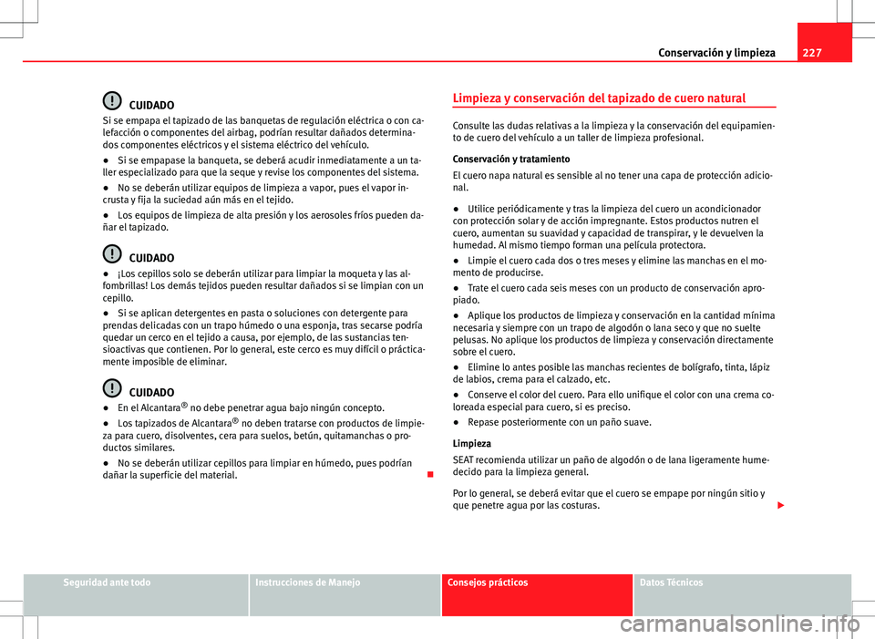 Seat Altea 2009 Manual de instrucciones (in Spanish) 227
Conservación y limpieza
CUIDADO
Si se empapa el tapizado de las banquetas de regulación eléctrica o con ca-
lefacción o componentes del airbag, podrían resultar dañados determina-
dos compon Seat Altea 2009 Manual de instrucciones (in Spanish) 227
Conservación y limpieza
CUIDADO
Si se empapa el tapizado de las banquetas de regulación eléctrica o con ca-
lefacción o componentes del airbag, podrían resultar dañados determina-
dos compon