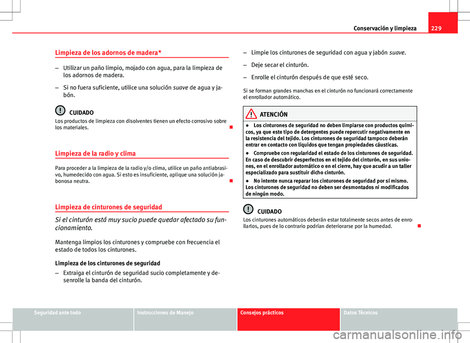 Seat Altea 2009 Manual de instrucciones (in Spanish) 229
Conservación y limpieza
Limpieza de los adornos de madera*
– Utilizar un paño limpio, mojado con agua, para la limpieza de
los adornos de madera.
– Si no fuera suficiente, utilice una soluci Seat Altea 2009 Manual de instrucciones (in Spanish) 229
Conservación y limpieza
Limpieza de los adornos de madera*
– Utilizar un paño limpio, mojado con agua, para la limpieza de
los adornos de madera.
– Si no fuera suficiente, utilice una soluci