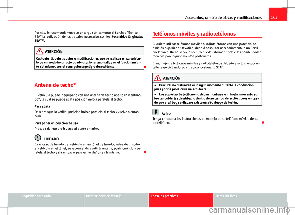 Seat Altea 2008  Manual de instrucciones (in Spanish) 231
Accesorios, cambio de piezas y modificaciones
Por ello, le recomendamos que encargue únicamente al Servicio Técnico
SEAT la realización de los trabajos necesarios con los  Recambios Originales
