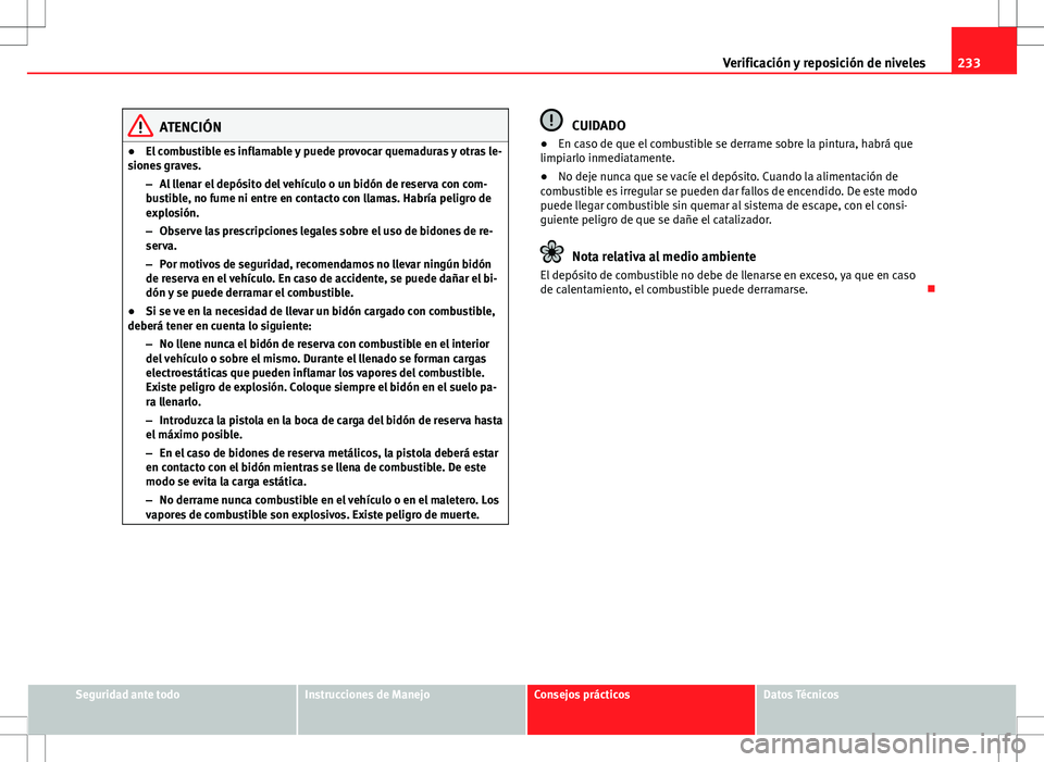 Seat Altea 2009 Manual de instrucciones (in Spanish) 233
Verificación y reposición de niveles
ATENCIÓN
● El combustible es inflamable y puede provocar quemaduras y otras le-
siones graves.
–Al llenar el depósito del vehículo o un bidón de rese Seat Altea 2009 Manual de instrucciones (in Spanish) 233
Verificación y reposición de niveles
ATENCIÓN
● El combustible es inflamable y puede provocar quemaduras y otras le-
siones graves.
–Al llenar el depósito del vehículo o un bidón de rese
