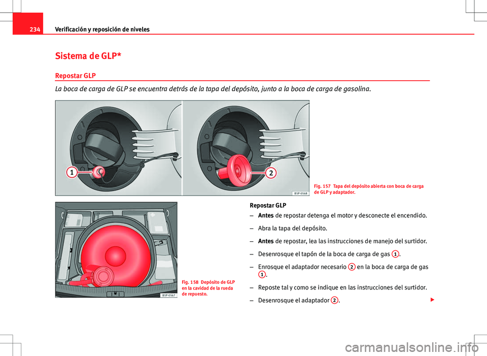 Seat Altea 2009 Manual de instrucciones (in Spanish) 234Verificación y reposición de niveles
Sistema de GLP*
Repostar GLP
La boca de carga de GLP se encuentra detrás de la tapa del depósito, junto a la boca de carga de gasolina.
Fig. 157 Tapa del de Seat Altea 2009 Manual de instrucciones (in Spanish) 234Verificación y reposición de niveles
Sistema de GLP*
Repostar GLP
La boca de carga de GLP se encuentra detrás de la tapa del depósito, junto a la boca de carga de gasolina.
Fig. 157 Tapa del de