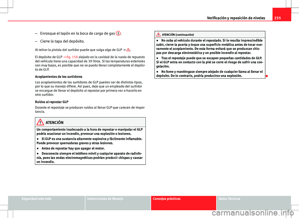 Seat Altea 2009 Manual de instrucciones (in Spanish) 235
Verificación y reposición de niveles
– Enrosque el tapón en la boca de carga de gas 1
.
– Cierre la tapa del depósito.
Al retirar la pistola del surtidor puede que salga algo de GLP ⇒ Seat Altea 2009 Manual de instrucciones (in Spanish) 235
Verificación y reposición de niveles
– Enrosque el tapón en la boca de carga de gas 1
.
– Cierre la tapa del depósito.
Al retirar la pistola del surtidor puede que salga algo de GLP ⇒