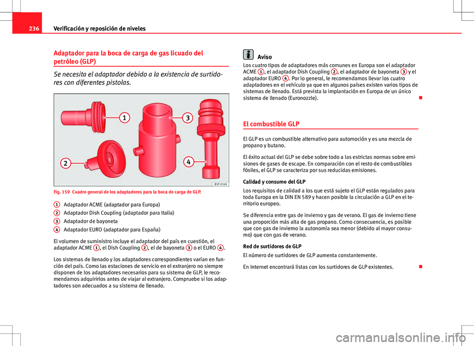 Seat Altea 2009 Manual de instrucciones (in Spanish) 236Verificación y reposición de niveles
Adaptador para la boca de carga de gas licuado del
petróleo (GLP)
Se necesita el adaptador debido a la existencia de surtido-
res con diferentes pistolas.
Fi Seat Altea 2009 Manual de instrucciones (in Spanish) 236Verificación y reposición de niveles
Adaptador para la boca de carga de gas licuado del
petróleo (GLP)
Se necesita el adaptador debido a la existencia de surtido-
res con diferentes pistolas.
Fi