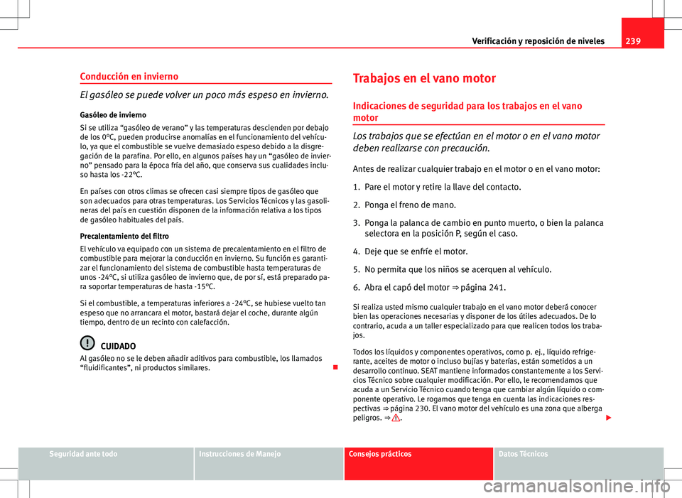 Seat Altea 2009 Manual de instrucciones (in Spanish) 239
Verificación y reposición de niveles
Conducción en invierno
El gasóleo se puede volver un poco más espeso en invierno. Gasóleo de invierno
Si se utiliza “gasóleo de verano” y las temper Seat Altea 2009 Manual de instrucciones (in Spanish) 239
Verificación y reposición de niveles
Conducción en invierno
El gasóleo se puede volver un poco más espeso en invierno. Gasóleo de invierno
Si se utiliza “gasóleo de verano” y las temper